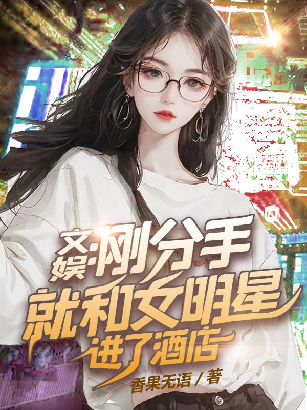 文娱:刚分手就和女明星进了酒店笔趣阁