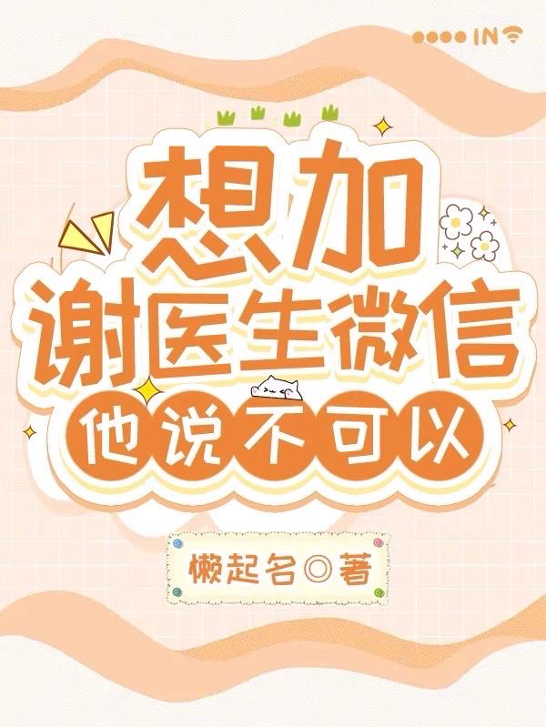 想加谢医生微信他说不可以小说晋江